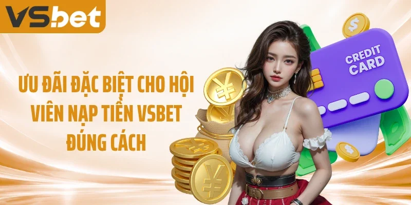 Ưu đãi đặc biệt cho hội viên nạp tiền VSBET đúng cách