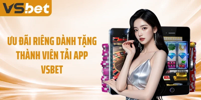 Ưu đãi riêng dành tặng thành viên tải app VSBET