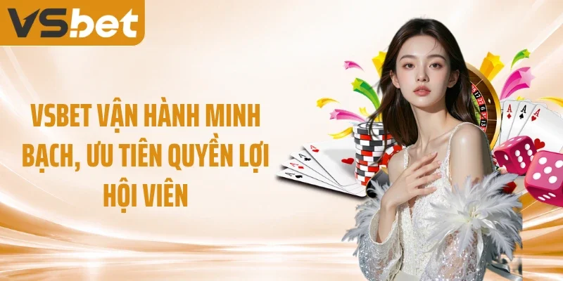 VSBET vận hành minh bạch, ưu tiên quyền lợi hội viên