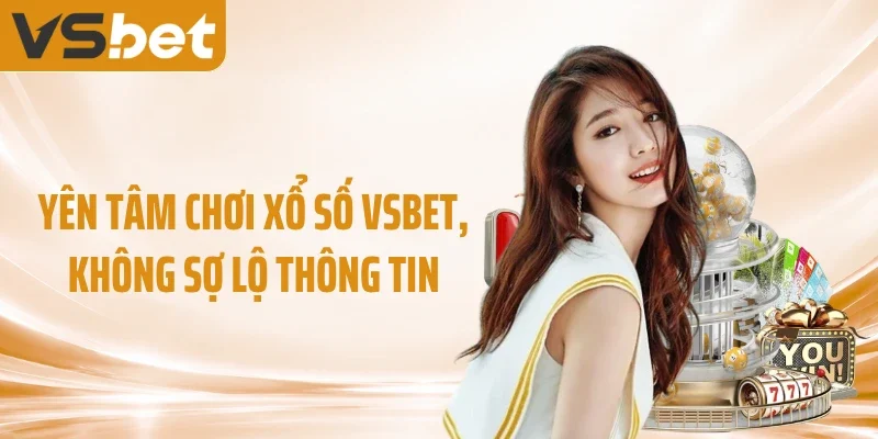 Yên tâm chơi xổ số VSBET, không sợ lộ thông tin